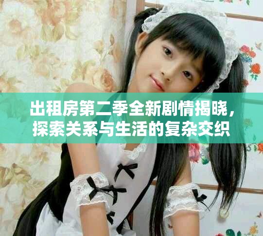 出租房第二季全新剧情揭晓，探索关系与生活的复杂交织