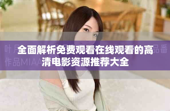 全面解析免费观看在线观看的高清电影资源推荐大全