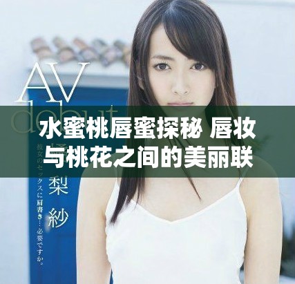 水蜜桃唇蜜探秘 唇妆与桃花之间的美丽联系
