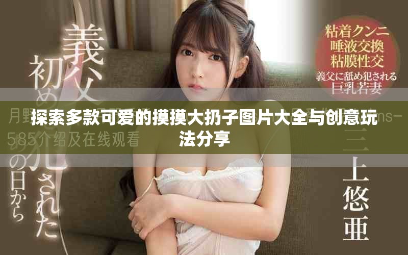 探索多款可爱的摸摸大扔子图片大全与创意玩法分享
