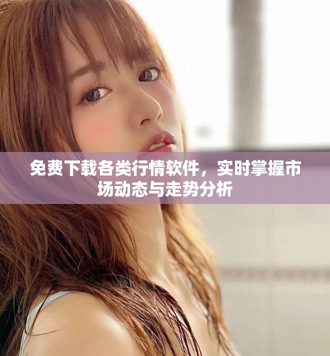 免费下载各类行情软件，实时掌握市场动态与走势分析