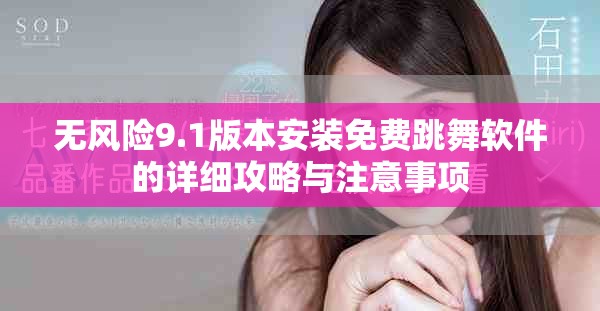 无风险9.1版本安装免费跳舞软件的详细攻略与注意事项