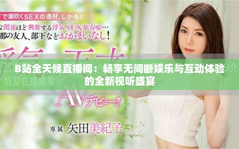 B站全天候直播间：畅享无间断娱乐与互动体验的全新视听盛宴