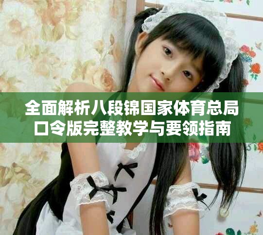 全面解析八段锦国家体育总局口令版完整教学与要领指南