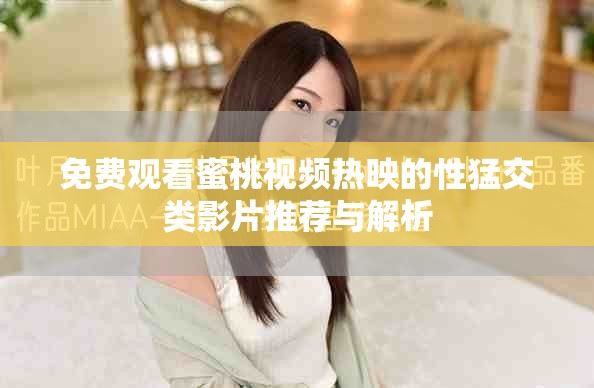 免费观看蜜桃视频热映的性猛交类影片推荐与解析