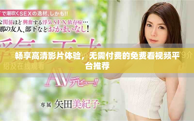 畅享高清影片体验，无需付费的免费看视频平台推荐
