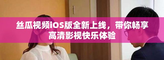 丝瓜视频iOS版全新上线，带你畅享高清影视快乐体验