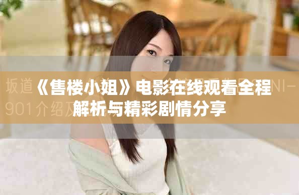 《售楼小姐》电影在线观看全程解析与精彩剧情分享