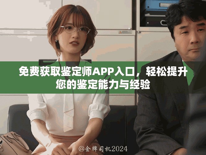 免费获取鉴定师APP入口，轻松提升您的鉴定能力与经验