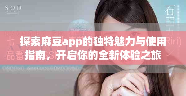 探索麻豆app的独特魅力与使用指南，开启你的全新体验之旅