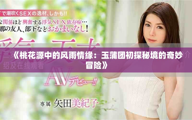 《桃花源中的风雨情缘：玉蒲团初探秘境的奇妙冒险》