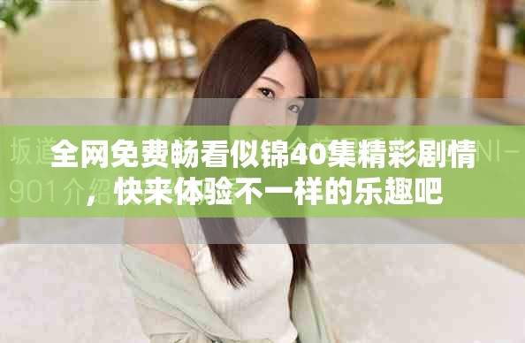 全网免费畅看似锦40集精彩剧情，快来体验不一样的乐趣吧