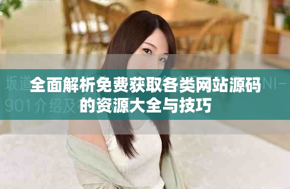 全面解析免费获取各类网站源码的资源大全与技巧