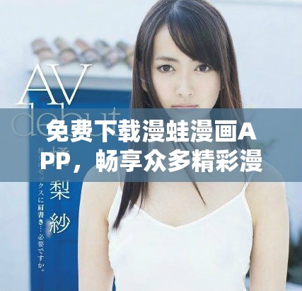 免费下载漫蛙漫画APP，畅享众多精彩漫画作品的全新体验