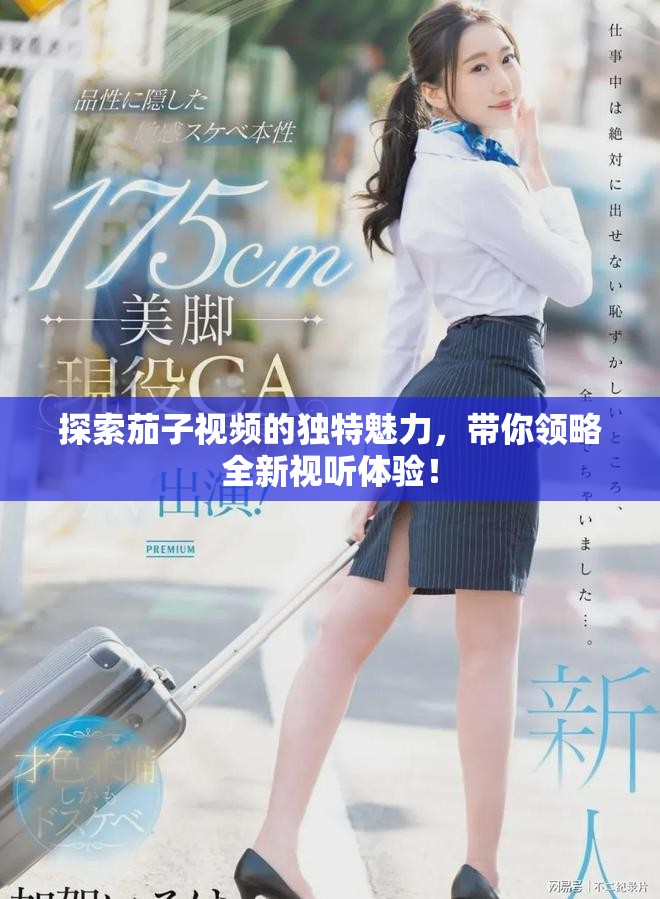 探索茄子视频的独特魅力，带你领略全新视听体验！