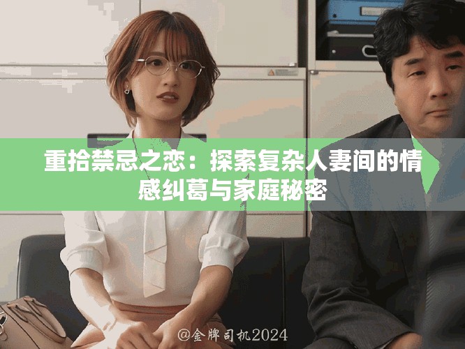 重拾禁忌之恋：探索复杂人妻间的情感纠葛与家庭秘密