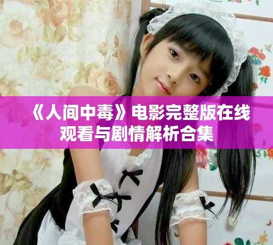 《人间中毒》电影完整版在线观看与剧情解析合集