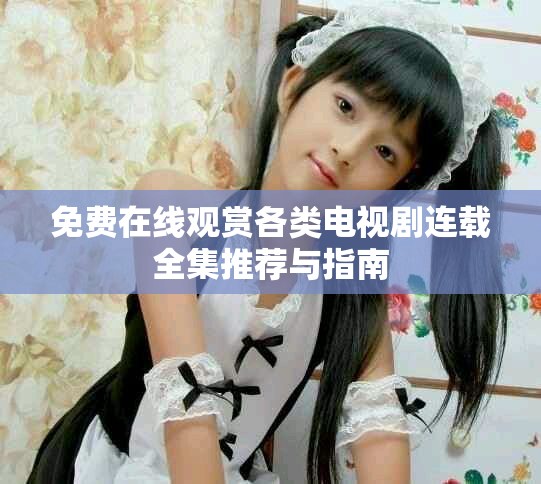 免费在线观赏各类电视剧连载全集推荐与指南