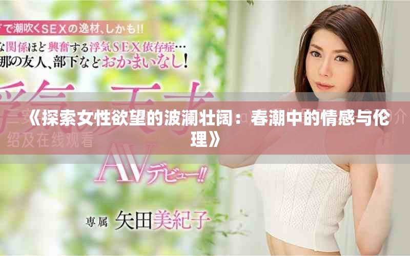 《探索女性欲望的波澜壮阔：春潮中的情感与伦理》
