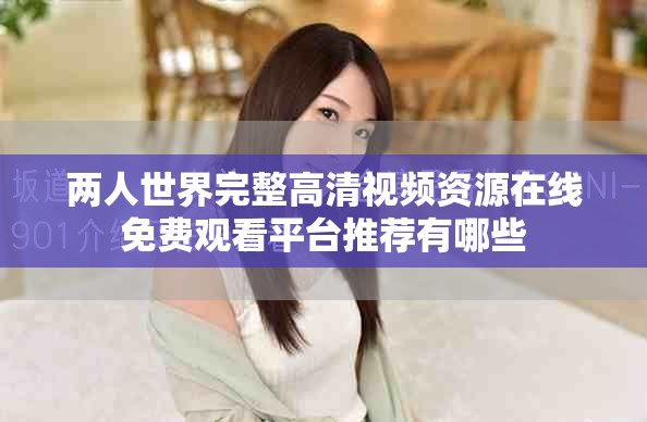 两人世界完整高清视频资源在线免费观看平台推荐有哪些