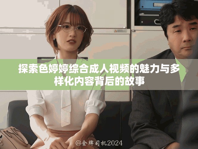 探索色婷婷综合成人视频的魅力与多样化内容背后的故事