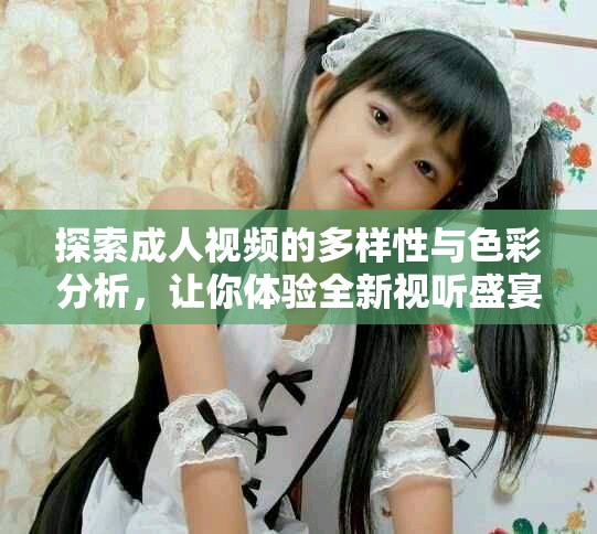探索成人视频的多样性与色彩分析，让你体验全新视听盛宴