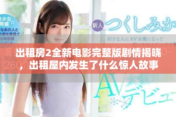 出租房2全新电影完整版剧情揭晓，出租屋内发生了什么惊人故事
