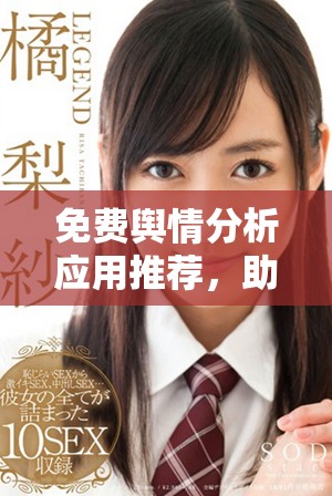 免费舆情分析应用推荐，助你把握舆论动态与公众反馈