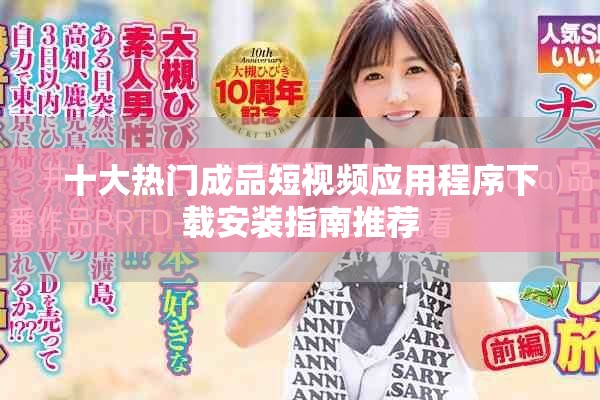 十大热门成品短视频应用程序下载安装指南推荐