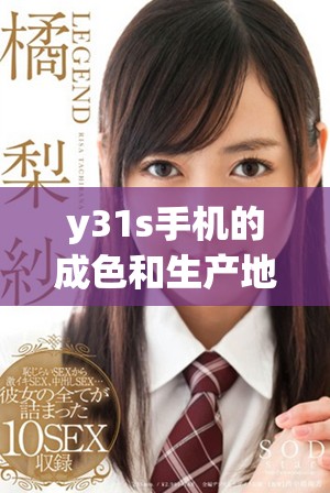 y31s手机的成色和生产地探讨：它真的是国产品牌吗