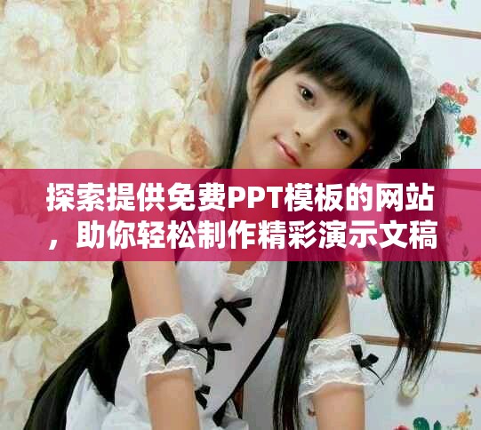 探索提供免费PPT模板的网站，助你轻松制作精彩演示文稿