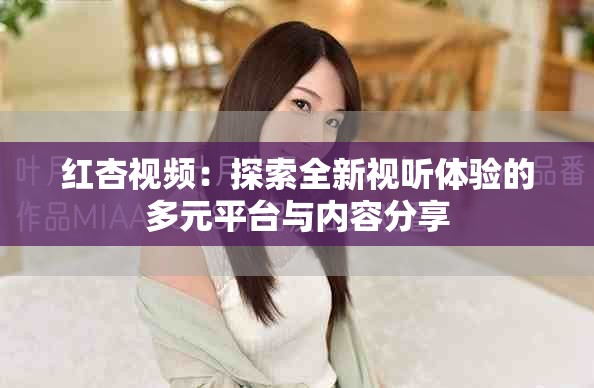 红杏视频：探索全新视听体验的多元平台与内容分享