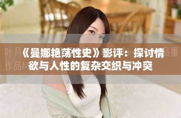 《曼娜艳荡性史》影评：探讨情欲与人性的复杂交织与冲突
