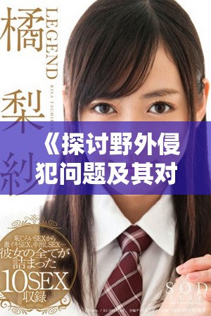 《探讨野外侵犯问题及其对受害者的深远影响与社会反思》