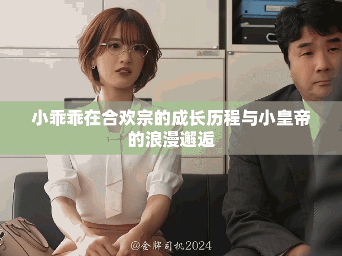 小乖乖在合欢宗的成长历程与小皇帝的浪漫邂逅