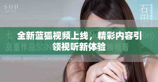 全新蓝狐视频上线，精彩内容引领视听新体验