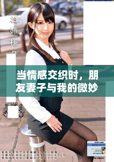 当情感交织时，朋友妻子与我的微妙关系引发了怎样的故事
