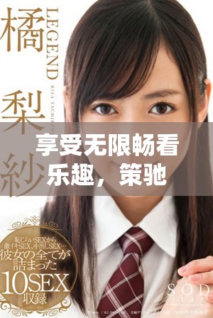 享受无限畅看乐趣，策驰影院带你免费观看精彩影片