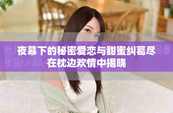 夜幕下的秘密爱恋与甜蜜纠葛尽在枕边欢情中揭晓