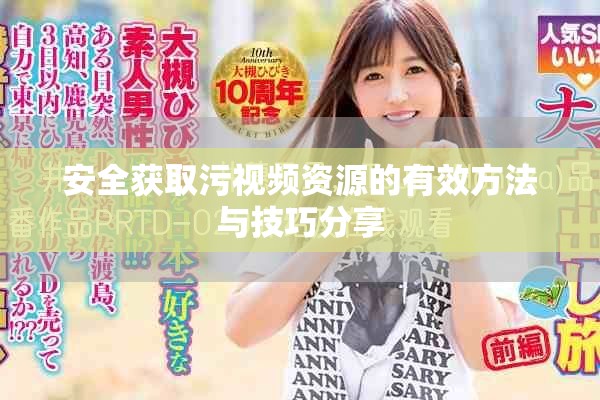 安全获取污视频资源的有效方法与技巧分享