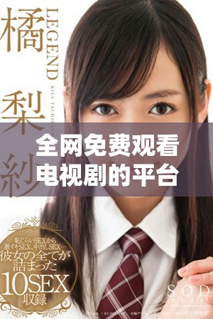 全网免费观看电视剧的平台推荐，让你畅享精彩剧情无障碍