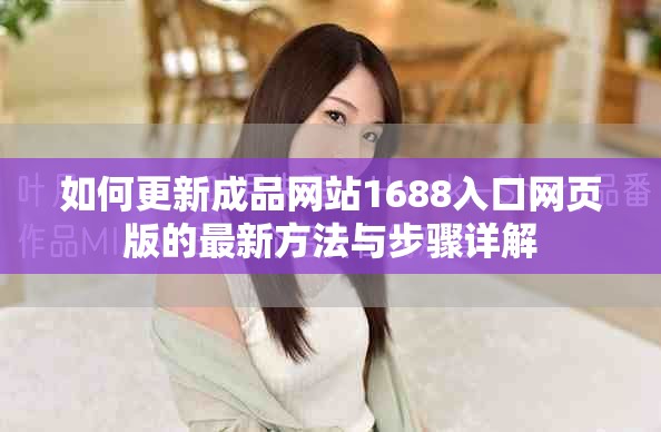 如何更新成品网站1688入口网页版的最新方法与步骤详解