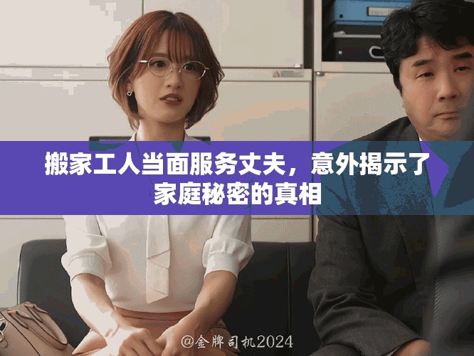 搬家工人当面服务丈夫，意外揭示了家庭秘密的真相