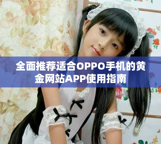 全面推荐适合OPPO手机的黄金网站APP使用指南