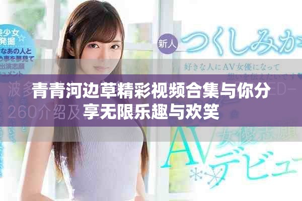 青青河边草精彩视频合集与你分享无限乐趣与欢笑