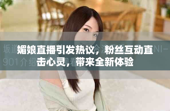 媚娘直播引发热议，粉丝互动直击心灵，带来全新体验