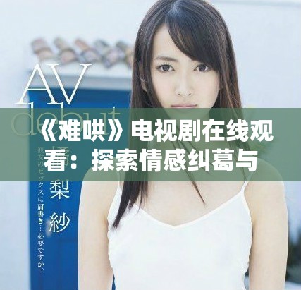 《难哄》电视剧在线观看：探索情感纠葛与人性深度的精彩故事