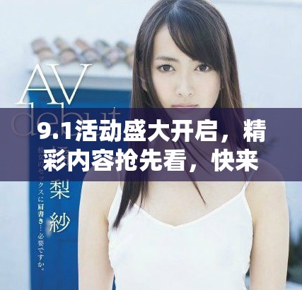 9.1活动盛大开启，精彩内容抢先看，快来了解吧！