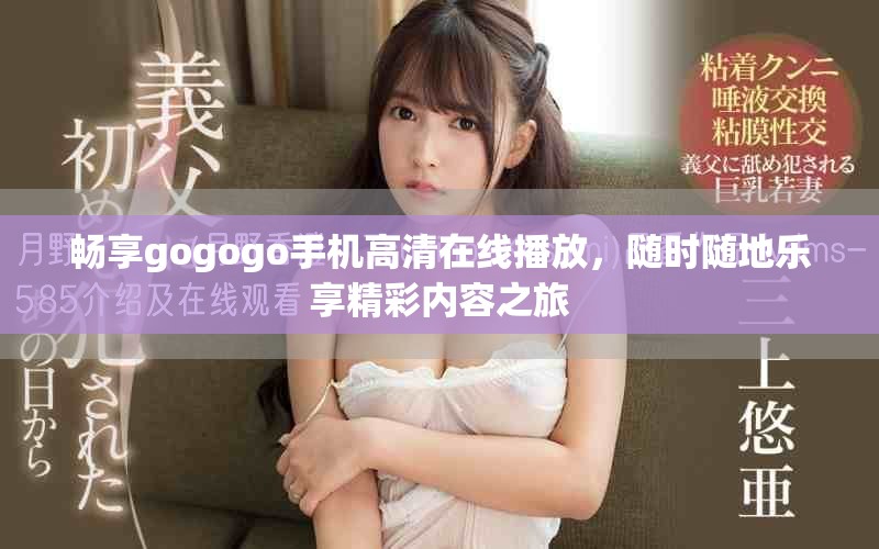 畅享gogogo手机高清在线播放，随时随地乐享精彩内容之旅