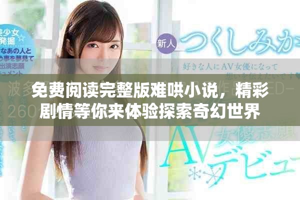 免费阅读完整版难哄小说，精彩剧情等你来体验探索奇幻世界